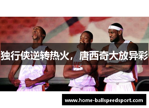 独行侠逆转热火，唐西奇大放异彩