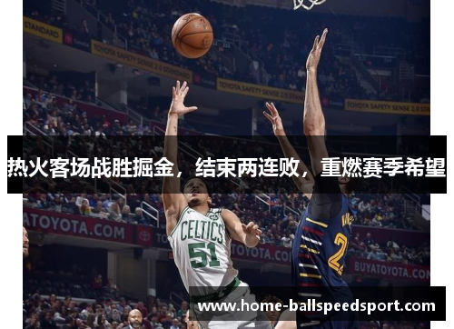 热火客场战胜掘金，结束两连败，重燃赛季希望