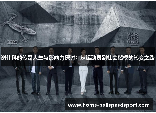 谢什科的传奇人生与影响力探讨：从运动员到社会楷模的转变之路